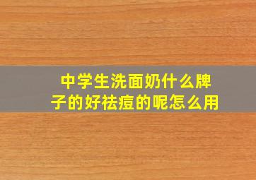 中学生洗面奶什么牌子的好祛痘的呢怎么用