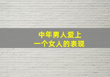 中年男人爱上一个女人的表现