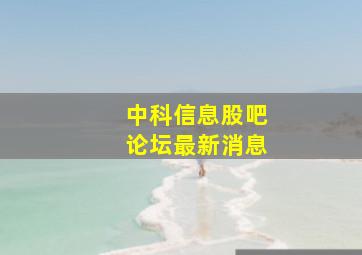 中科信息股吧论坛最新消息