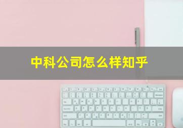 中科公司怎么样知乎