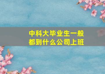 中科大毕业生一般都到什么公司上班