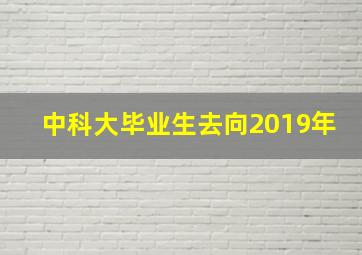 中科大毕业生去向2019年