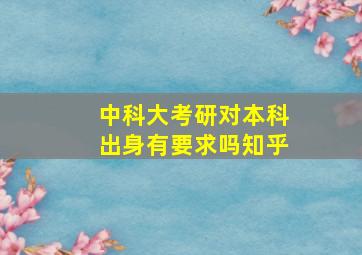 中科大考研对本科出身有要求吗知乎