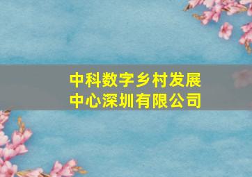 中科数字乡村发展中心深圳有限公司