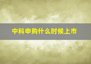 中科申购什么时候上市