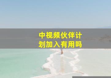 中视频伙伴计划加入有用吗