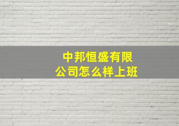 中邦恒盛有限公司怎么样上班