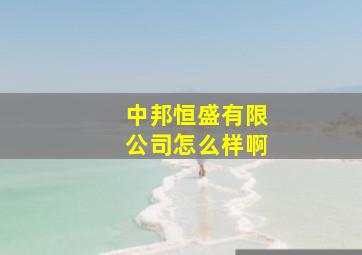 中邦恒盛有限公司怎么样啊