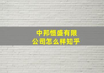 中邦恒盛有限公司怎么样知乎