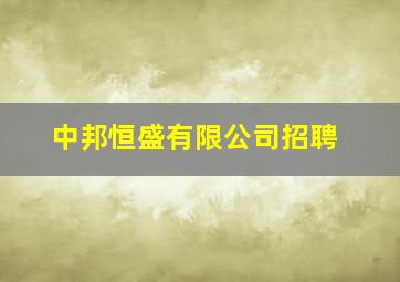 中邦恒盛有限公司招聘