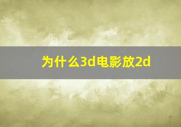 为什么3d电影放2d