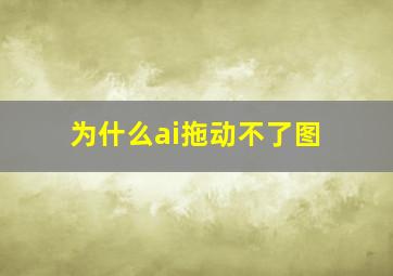 为什么ai拖动不了图