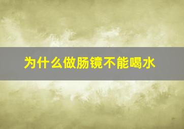 为什么做肠镜不能喝水