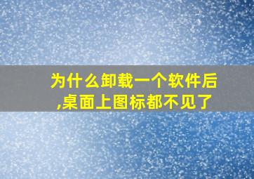 为什么卸载一个软件后,桌面上图标都不见了