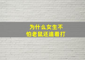 为什么女生不怕老鼠还追着打