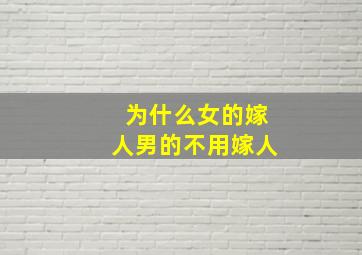 为什么女的嫁人男的不用嫁人