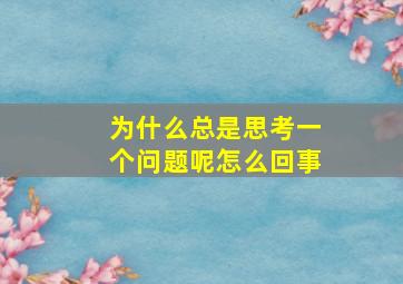 为什么总是思考一个问题呢怎么回事