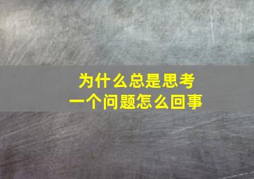 为什么总是思考一个问题怎么回事