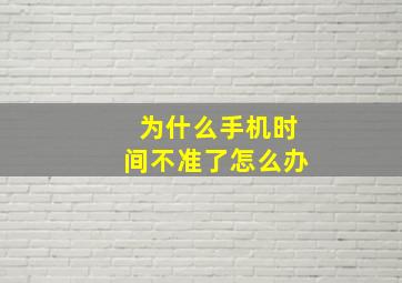 为什么手机时间不准了怎么办