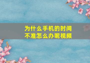 为什么手机的时间不准怎么办呢视频