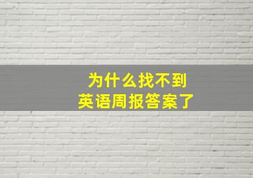 为什么找不到英语周报答案了