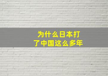 为什么日本打了中国这么多年