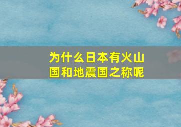 为什么日本有火山国和地震国之称呢