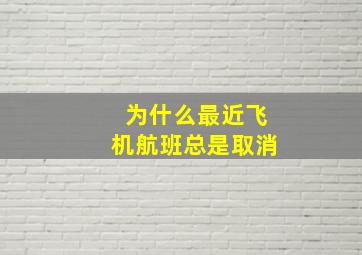 为什么最近飞机航班总是取消