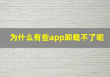 为什么有些app卸载不了呢