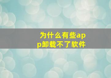 为什么有些app卸载不了软件