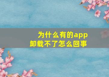 为什么有的app卸载不了怎么回事