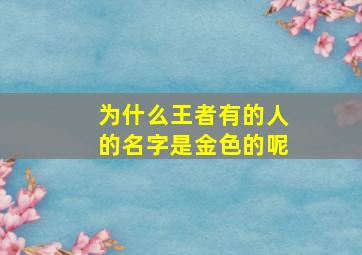 为什么王者有的人的名字是金色的呢