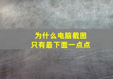 为什么电脑截图只有最下面一点点