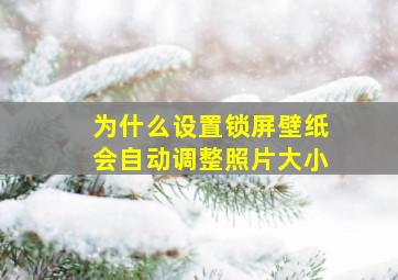 为什么设置锁屏壁纸会自动调整照片大小