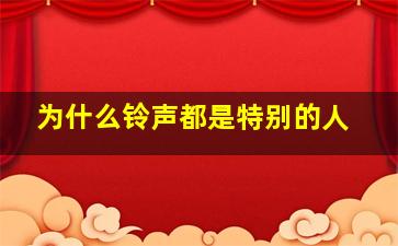 为什么铃声都是特别的人