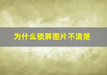 为什么锁屏图片不清楚