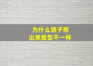 为什么镜子照出来脸型不一样