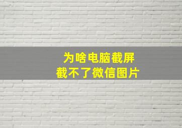 为啥电脑截屏截不了微信图片