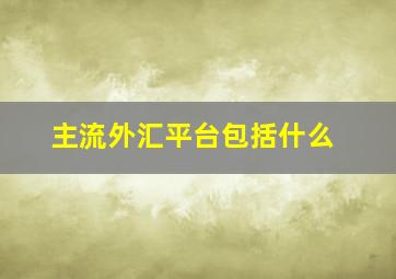 主流外汇平台包括什么