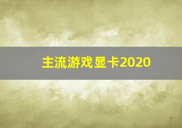 主流游戏显卡2020