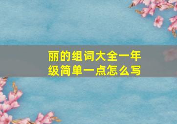 丽的组词大全一年级简单一点怎么写