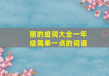 丽的组词大全一年级简单一点的词语