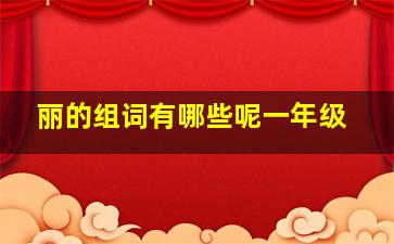 丽的组词有哪些呢一年级