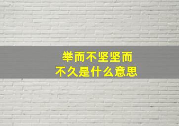 举而不坚坚而不久是什么意思