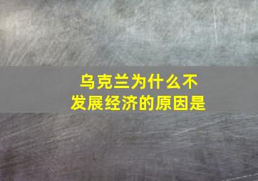 乌克兰为什么不发展经济的原因是