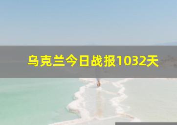 乌克兰今日战报1032天