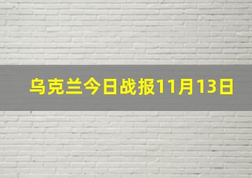 乌克兰今日战报11月13日