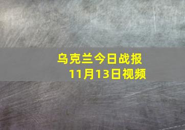 乌克兰今日战报11月13日视频