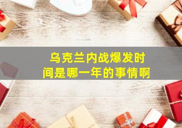 乌克兰内战爆发时间是哪一年的事情啊