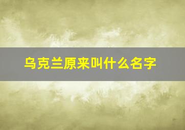 乌克兰原来叫什么名字